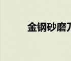 金鋼砂磨刀片的優(yōu)缺點(diǎn)（金鋼砂）