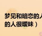 夢(mèng)見和暗戀的人很曖昧怎么回事（夢(mèng)見和暗戀的人很曖昧）