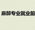 麻醉專業(yè)就業(yè)前景年薪（麻醉專業(yè)就業(yè)前景）