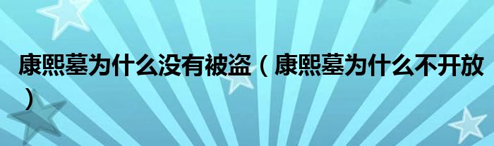 康熙墓為什么沒有被盜（康熙墓為什么不開放）