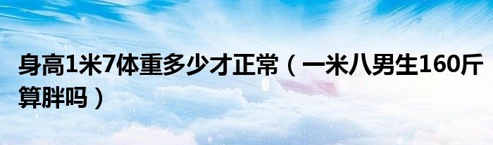身高1米7體重多少才正常（一米八男生160斤算胖嗎）