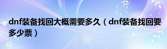 dnf裝備找回大概需要多久（dnf裝備找回要多少票）