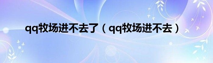qq牧場進不去了（qq牧場進不去）
