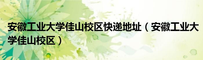 安徽工業(yè)大學(xué)佳山校區(qū)快遞地址（安徽工業(yè)大學(xué)佳山校區(qū)）