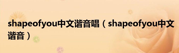shapeofyou中文諧音唱（shapeofyou中文諧音）