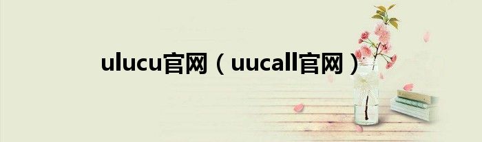 ulucu官網(wǎng)（uucall官網(wǎng)）