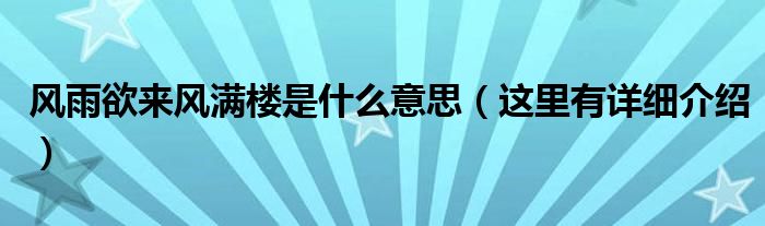 風(fēng)雨欲來風(fēng)滿樓是什么意思（這里有詳細(xì)介紹）