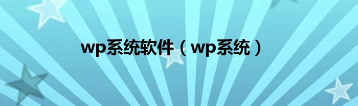 wp系統(tǒng)軟件（wp系統(tǒng)）
