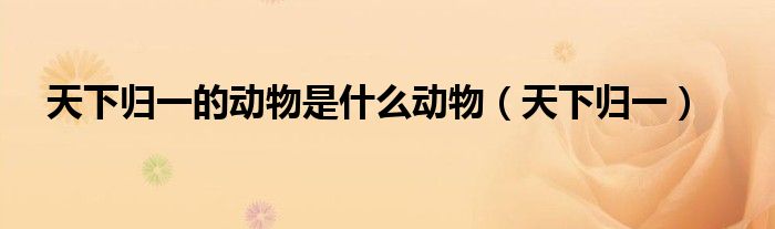 天下歸一的動物是什么動物（天下歸一）