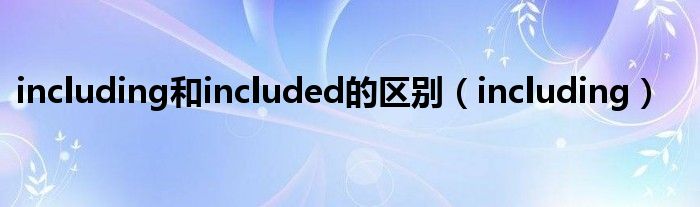 including和included的區(qū)別（including）