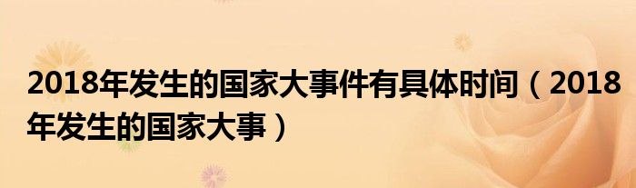2018年發(fā)生的國家大事件有具體時間（2018年發(fā)生的國家大事）