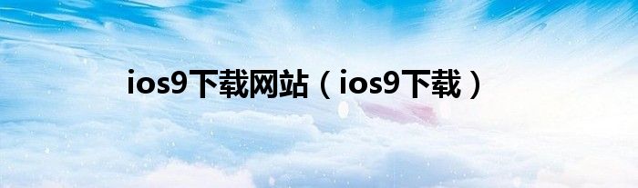 ios9下載網(wǎng)站（ios9下載）