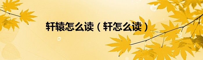 軒轅怎么讀（軒怎么讀）