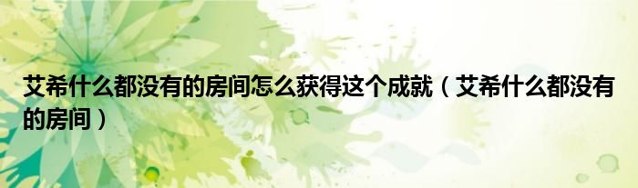 艾希什么都沒有的房間怎么獲得這個成就（艾希什么都沒有的房間）