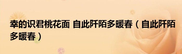 幸的識君桃花面 自此阡陌多暖春（自此阡陌多暖春）