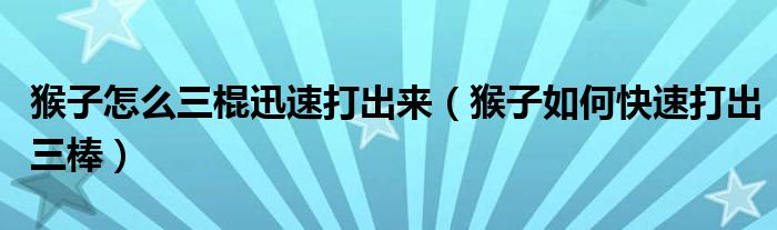 猴子怎么三棍迅速打出來（猴子如何快速打出三棒）