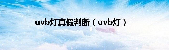 uvb燈真假判斷（uvb燈）