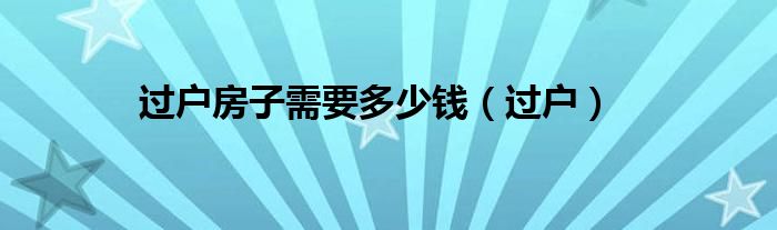 過戶房子需要多少錢（過戶）