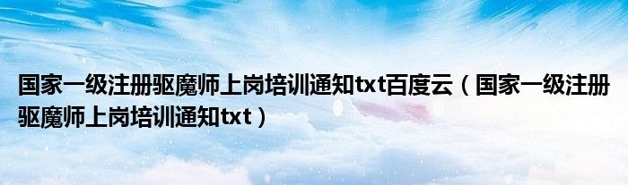 國家一級注冊驅(qū)魔師上崗培訓(xùn)通知txt百度云（國家一級注冊驅(qū)魔師上崗培訓(xùn)通知txt）