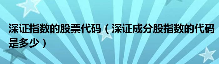 深證指數(shù)的股票代碼（深證成分股指數(shù)的代碼是多少）