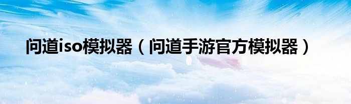 問(wèn)道iso模擬器（問(wèn)道手游官方模擬器）