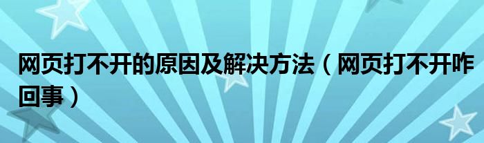 網(wǎng)頁打不開的原因及解決方法（網(wǎng)頁打不開咋回事）