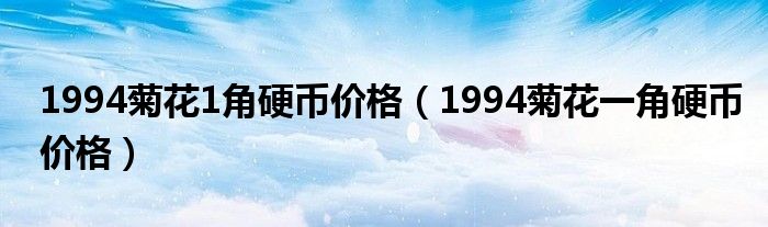1994菊花1角硬幣價(jià)格（1994菊花一角硬幣價(jià)格）
