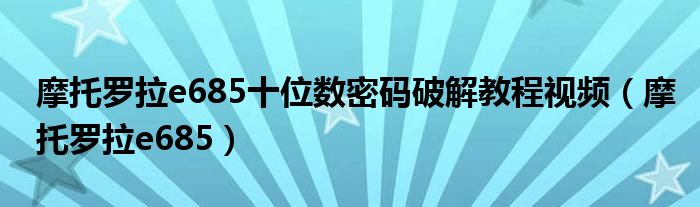 摩托羅拉e685十位數(shù)密碼破解教程視頻（摩托羅拉e685）