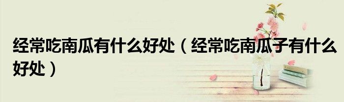 經(jīng)常吃南瓜有什么好處（經(jīng)常吃南瓜子有什么好處）