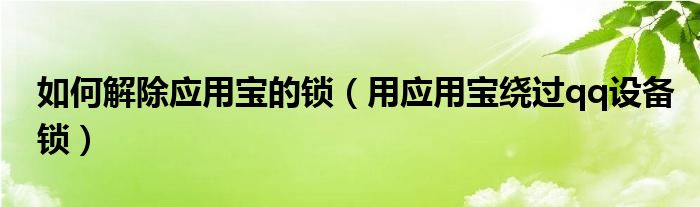 如何解除應(yīng)用寶的鎖（用應(yīng)用寶繞過(guò)qq設(shè)備鎖）