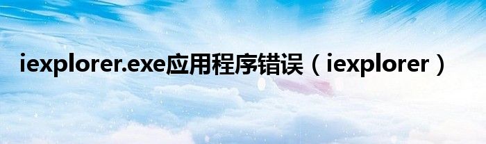 iexplorer.exe應(yīng)用程序錯誤（iexplorer）