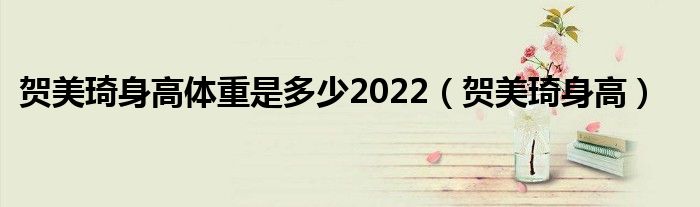 賀美琦身高體重是多少2022（賀美琦身高）