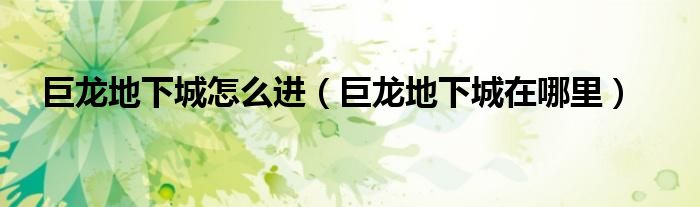 巨龍地下城怎么進(jìn)（巨龍地下城在哪里）