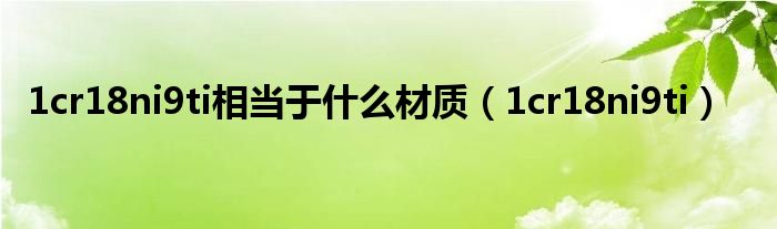 1cr18ni9ti相當(dāng)于什么材質(zhì)（1cr18ni9ti）