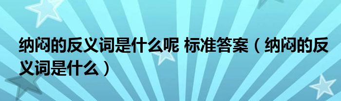 納悶的反義詞是什么呢 標準答案（納悶的反義詞是什么）