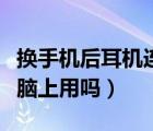換手機(jī)后耳機(jī)連不上藍(lán)牙（手機(jī)耳機(jī)可以在電腦上用嗎）