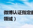 微博認(rèn)證指定的領(lǐng)域是什么（微博認(rèn)證指定的領(lǐng)域）