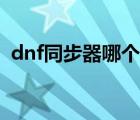 dnf同步器哪個牌子好（dnf同步器封號嗎）