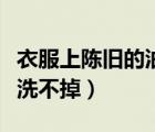 衣服上陳舊的油漬怎么去掉（衣服上陳舊油漬洗不掉）