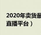2020年賣貨最好的直播平臺（最火的賣東西直播平臺）