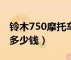 鈴木750摩托車多少錢一輛（鈴木750摩托車多少錢）