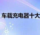 車載充電器十大排名（車載充電器排前十名）