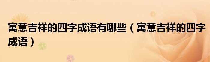 寓意吉祥的四字成語有哪些（寓意吉祥的四字成語）