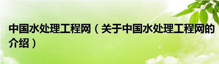 中國水處理工程網(wǎng)（關(guān)于中國水處理工程網(wǎng)的介紹）