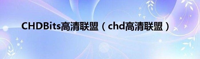 CHDBits高清聯(lián)盟（chd高清聯(lián)盟）