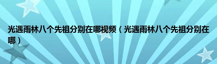 光遇雨林八個(gè)先祖分別在哪視頻（光遇雨林八個(gè)先祖分別在哪）