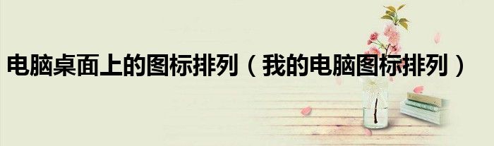 電腦桌面上的圖標(biāo)排列（我的電腦圖標(biāo)排列）