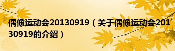 偶像運(yùn)動(dòng)會(huì)20130919（關(guān)于偶像運(yùn)動(dòng)會(huì)20130919的介紹）