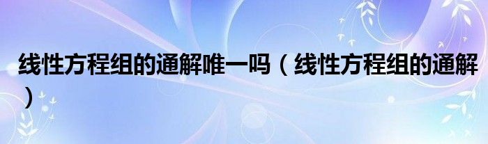 線性方程組的通解唯一嗎（線性方程組的通解）