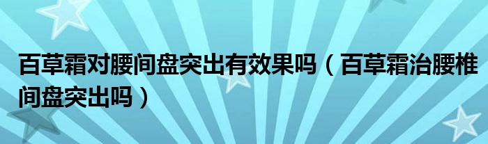 百草霜對腰間盤突出有效果嗎（百草霜治腰椎間盤突出嗎）